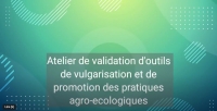 ATELIER DE VALIDATION D'OUTILS DE VULGARISATION ET DE PROMOTION DES PRATIQUES AGROECOLOGIQUES